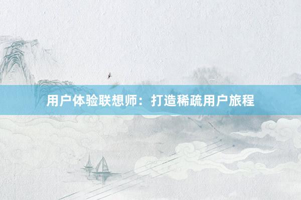 用户体验联想师：打造稀疏用户旅程
