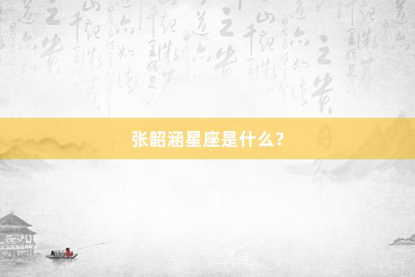 张韶涵星座是什么？