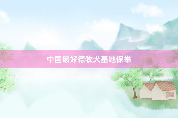 中国最好德牧犬基地保举
