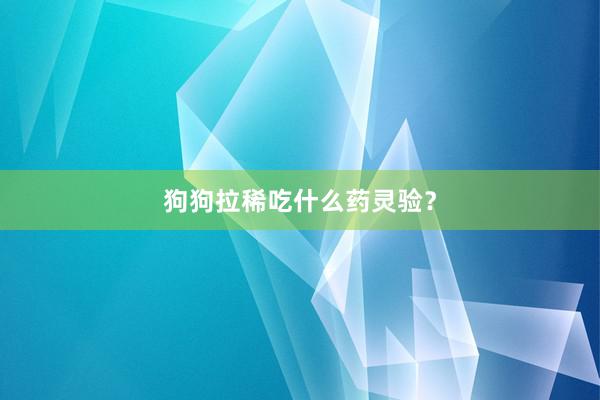 狗狗拉稀吃什么药灵验？